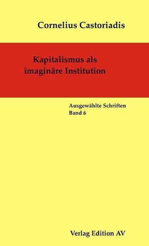 Castoriadis, Cornelius. Kapitalismus als imaginäre Institution - Ausgewählte Schriften - Band 6. Edition AV, Verlag, 2014.