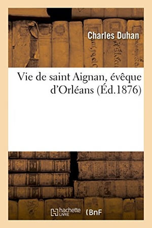 Duhan. Vie de Saint Aignan, Évêque d'Orléans. Hachette Livre - BNF, 2017.