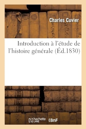 Cuvier, Charles. Introduction à l'étude de l'histoire générale - ou Programme d'un cours donné à la Faculté des lettres de l'Académie de Strasbourg. Hachette Livre, 2022.