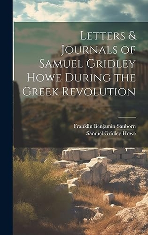 Sanborn, Franklin Benjamin / Samuel Gridley Howe. Letters & Journals of Samuel Gridley Howe During the Greek Revolution. British Library, Historical Print Editions, 2023.