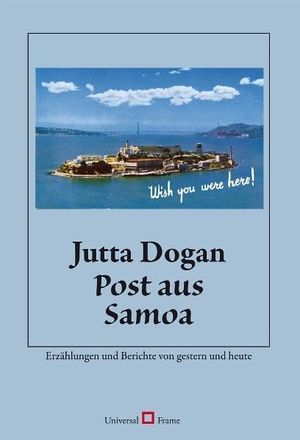 Dogan, Jutta. Post aus Samoa - Erzählungen und Berichte von gestern und heute. Universal Frame Verlag, 2018.