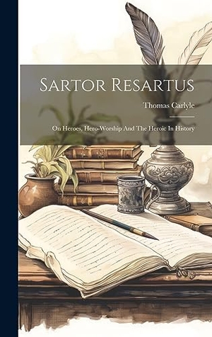 Carlyle, Thomas. Sartor Resartus - On Heroes, Hero-worship And The Heroic In History. Legare Street Press, 2023.