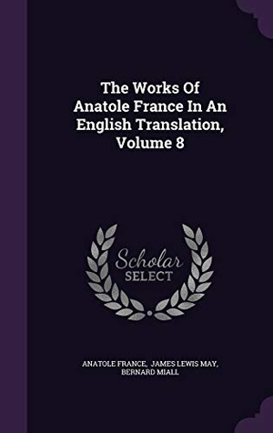 France, Anatole / Bernard Miall. The Works Of Anatole France In An English Translation, Volume 8. Touchladybirdlucky Studios, 2015.