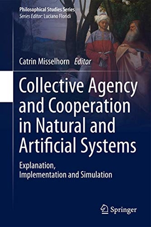 Misselhorn, Catrin (Hrsg.). Collective Agency and Cooperation in Natural and Artificial Systems - Explanation, Implementation and Simulation. Springer International Publishing, 2015.