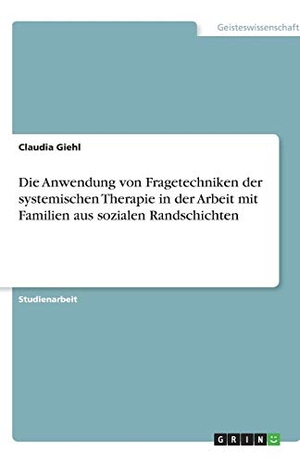Giehl, Claudia. Die Anwendung von Fragetechniken der systemischen Therapie in der Arbeit mit Familien aus sozialen Randschichten. GRIN Verlag, 2008.