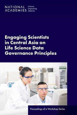 National Academies of Sciences Engineering and Medicine / Policy And Global Affairs et al. Engaging Scientists in Central Asia on Life Science Data Governance Principles - Proceedings of a Workshop Series. National Academies Press, 2024.