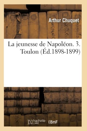 Chuquet, Arthur. La jeunesse de Napoléon. 3. Toulon (Éd.1898-1899). Hachette Livre, 2022.