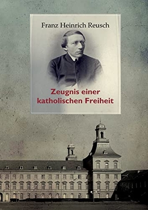 Reusch, Franz Heinrich / Leopold Karl Goetz. Franz Heinrich Reusch (1825-1900) - Zeugnis einer katholischen Freiheit - ein dokumentarischer Sammelband. Books on Demand, 2022.