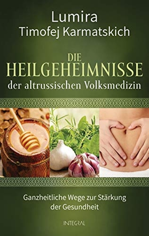 Lumira / Timofej Karmatskich. Die Heilgeheimnisse der altrussischen Volksmedizin - Ganzheitliche Wege zur Stärkung der Gesundheit. Integral, 2019.