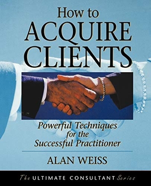 Weiss, Alan / Weiss. How to Acquire Clients - Powerful Techniques for the Successful Practitioner. John Wiley & Sons, 2002.