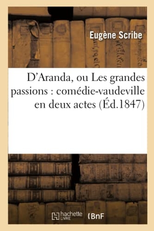 Scribe, Eugène. D'Aranda, ou Les grandes passions - comédie-vaudeville en deux actes. Hachette Livre, 2022.