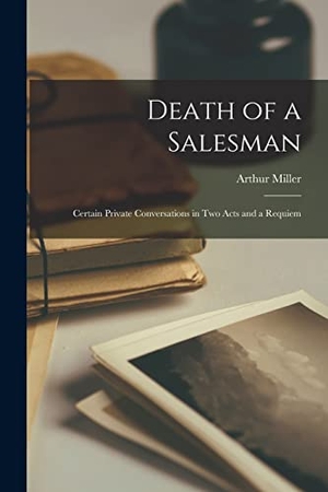 Miller, Arthur. Death of a Salesman; Certain Private Conversations in Two Acts and a Requiem. Creative Media Partners, LLC, 2021.