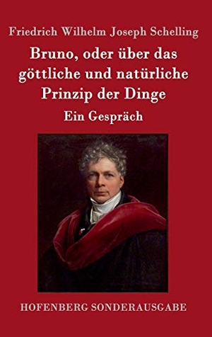 Schelling, Friedrich Wilhelm Joseph. Bruno, oder über das göttliche und natürliche Prinzip der Dinge - Ein Gespräch. Hofenberg, 2016.