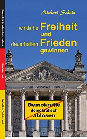 Schulz, Michael. Wirkliche Freiheit und dauerhaften Frieden gewinnen - Demokratie demokratisch ablösen. tredition, 2020.