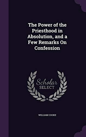 Cooke, William. The Power of the Priesthood in Absolution, and a Few Remarks On Confession. Touchladybirdlucky Studios, 2016.