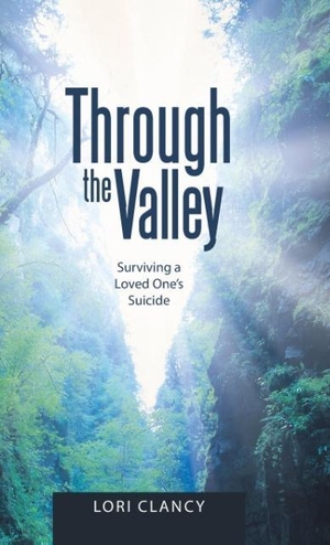 Clancy, Lori. Through the Valley - Surviving a Loved One's Suicide. Westbow Press, 2017.