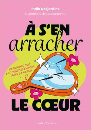 Desjardins, India. À s'En Arracher Le Coeur - Réflexions Sur Les Filles Et l'Amour Dans La Fiction. Quebec Amerique, 2026.