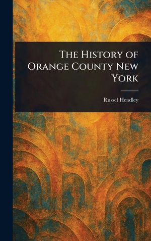 Headley, Russel. The History of Orange County New York. Legare Street Press, 2025.