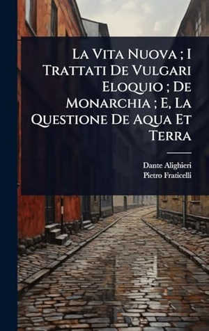 Alighieri, Dante / Pietro Fraticelli. La Vita Nuova ; I Trattati De Vulgari Eloquio ; De Monarchia ; E, La Questione De Aqua Et Terra. Tradd Street Press, 2025.