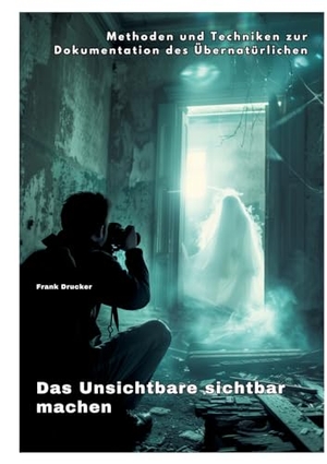 Drucker, Frank. Das Unsichtbare  sichtbar machen - Methoden und Techniken zur Dokumentation des Übernatürlichen. tredition, 2024.