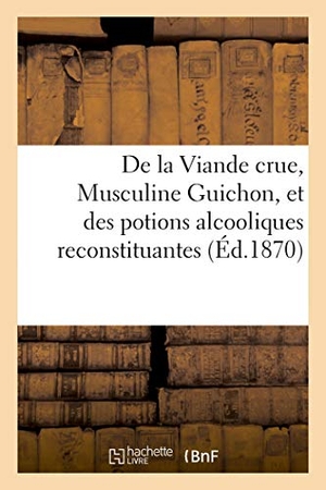 Carre-M. de la Viande Crue, Musculine Guichon, Et Des Potions Alcooliques Reconstituantes: Préparées À l'Abbaye de N.-D.-Des-Dombes. Traitement de la Phtisie P. Hachette Livre - BNF, 2018.