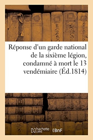 Delaunay. Réponse d'Un Garde National de la Sixième Légion, Condamné À Mort Le 13 Vendémiaire, - À MM. Méhée de la Touche Et Carnot, Et À M. Le Comte Félix Lepelletier de Saint-Fargeau. Hachette Livre - BNF, 2017.