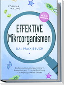 Effektive Mikroorganismen - Das Praxisbuch: Die Komplettanleitung zur sicheren Anwendung von EM in der Ernährung, Körperpflege, Haus & Garten - inkl. 30 EM Hausrezepten