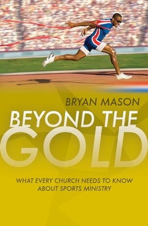 Mason, Bryan. Beyond the Gold - What Every Church Needs to Know About Sports Ministry. Authentic Media Ltd, 2011.