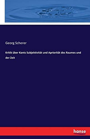 Scherer, Georg. Kritik über Kants Subjektivität und Apriorität des Raumes und der Zeit. hansebooks, 2017.