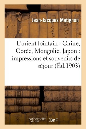 Matignon, Jean-Jacques. L'Orient Lointain: Chine, Corée, Mongolie, Japon: Impressions Et Souvenirs de Séjour - Et de Tourisme. Salim Bouzekouk, 2013.