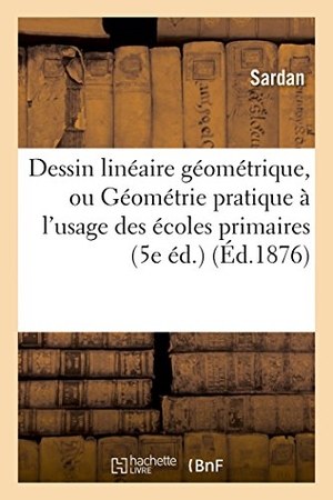 Sardan. Dessin Linéaire Géométrique, Ou Géométrie Pratique À l'Usage Des Écoles Primaires (5e Éd.). Hachette Livre - BNF, 2014.