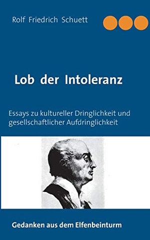Schuett, Rolf Friedrich. Lob der Intoleranz - Essays zu kultureller Dringlichkeit und gesellschaftlicher Aufdringlichkeit. Books on Demand, 2020.