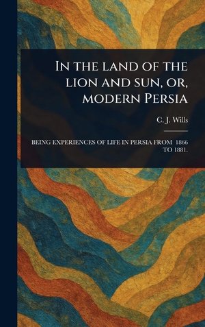 Wills, C. J.. In the Land of the Lion and Sun, or, Modern Persia. Tradd Street Press, 2025.