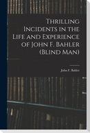 Thrilling Incidents in the Life and Experience of John F. Bahler (Blind Man)