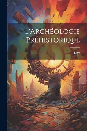 Baye. L'Archéologie Préhistorique. Creative Media Partners, LLC, 2023.