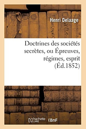 Delaage, Henri. Doctrines Des Sociétés Secrètes, Ou Épreuves, Régimes, Esprit, (Éd.1852). Hachette Livre - BNF, 2012.