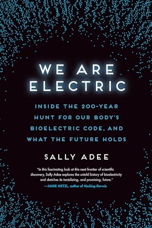 Adee, Sally. We Are Electric - Inside the 200-Year Hunt for Our Body's Bioelectric Code, and What the Future Holds. Hachette Books, 2024.