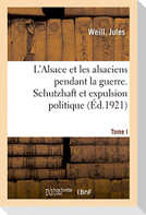 L'Alsace et les alsaciens pendant la guerre. Tome I. Schutzhaft et expulsion politique