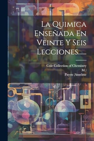 (Anselme, Payen / M. ).. La Quimica Enseñada En Veinte Y Seis Lecciones....... Creative Media Partners, LLC, 2000.