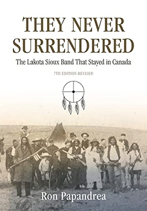 Papandrea, Ron. They Never Surrendered, The Lakota Sioux Band That Stayed in Canada. Ron Papandrea, 2012.