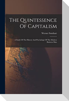 The Quintessence Of Capitalism: A Study Of The History And Psychology Of The Modern Business Man