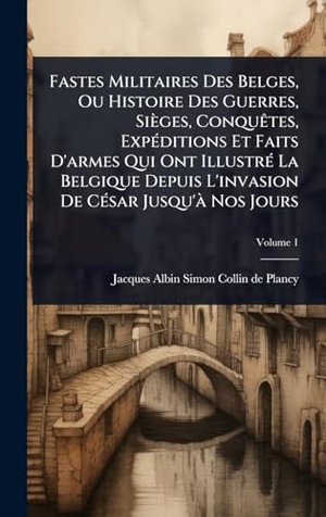 Fastes Militaires Des Belges, Ou Histoire Des Guerres, SiÃ¨ges, ConquÃªtes, ExpÃ(c)ditions Et Faits D'armes Qui Ont IllustrÃ(c) La Belgique Depuis L'invasion De CÃ(c)sar Jusqu'Ã  Nos Jours. Tradd Street Press, 2025.