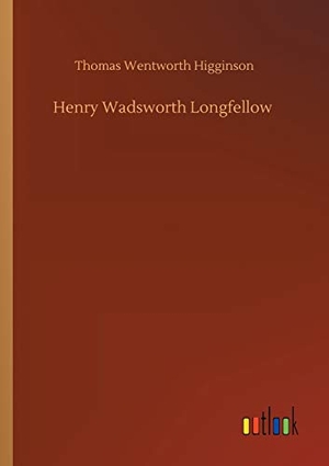 Higginson, Thomas Wentworth. Henry Wadsworth Longfellow. Outlook Verlag, 2020.