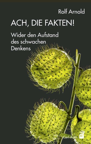 Rolf Arnold. Ach, die Fakten! - Wider den Aufstand des schwachen Denkens. Carl-Auer Verlag GmbH, 2018.