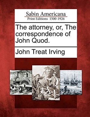 Irving, John Treat. The Attorney, Or, the Correspondence of John Quod.. Gale Ecco, Sabin Americana, 2012.