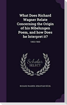 What Does Richard Wagner Relate Concerning the Origin of his Nibelungen Poem, and how Does he Interpret it?: 1853-1903