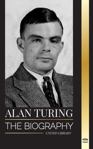 Library, United. Alan Turing - The biography of the theoretical computer scientist that cracked the code. United Library, 2024.