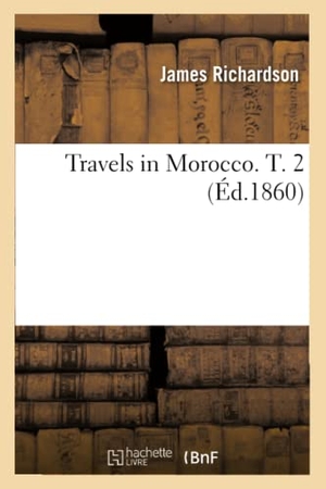 Richardson J. Travels in Morocco. T. 2 (Éd.1860). Hachette Livre, 2018.