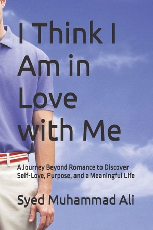 Ali / Syed Muhammad Ali. I Think I Am in Love with Me - A Journey Beyond Romance to Discover Self-Love, Purpose, and a Meaningful Life. Independently published, 2026.