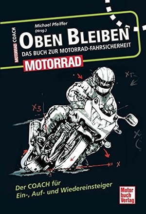 Pfeiffer, Michael. Oben bleiben - Das Buch zur Motorrad-Fahrsicherheit - Der Coach für Ein-, Auf- und Wiedereinsteiger. Motorbuch Verlag, 2013.